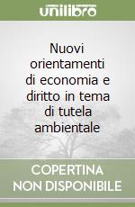 Nuovi orientamenti di economia e diritto in tema di tutela ambientale libro