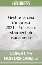 Gestire la crisi d'impresa 2021. Processi e strumenti di risanamento libro