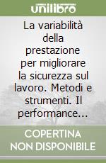 La variabilità della prestazione per migliorare la sicurezza sul lavoro. Metodi e strumenti. Il performance variability model libro