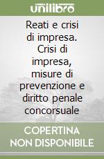 Reati e crisi di impresa. Crisi di impresa, misure di prevenzione e diritto penale concorsuale libro