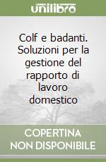 Colf e badanti. Soluzioni per la gestione del rapporto di lavoro domestico libro