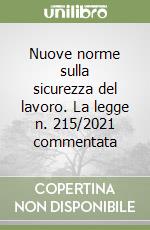 Nuove norme sulla sicurezza del lavoro. La legge n. 215/2021 commentata libro