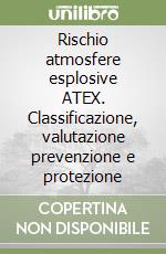 Rischio atmosfere esplosive ATEX. Classificazione, valutazione prevenzione e protezione libro