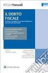 Il debito fiscale. Gestire e risolvere l'esposizione debitoria nei confronti dell'erario libro