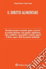 Il diritto alimentare. Normativa europea e nazionale, igiene e sicurezza dei prodotti alimentari e dei mangimi, etichettatura, claim e pubblicità, responsabilità e controlli, rapporti di filiera, export e diritti di proprietà intellettuale