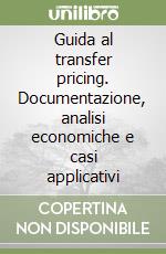 Guida al transfer pricing. Documentazione, analisi economiche e casi applicativi