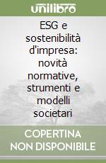 ESG e sostenibilità d'impresa: novità normative, strumenti e modelli societari libro