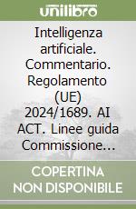 Intelligenza artificiale. Commentario. Regolamento (UE) 2024/1689. AI ACT. Linee guida Commissione europea. Pratiche vietate. Disegno di legge sull'intelligenza artificiale libro