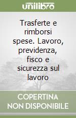 Trasferte e rimborsi spese. Lavoro, previdenza, fisco e sicurezza sul lavoro libro
