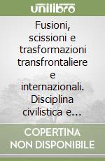 Fusioni, scissioni e trasformazioni transfrontaliere e internazionali. Disciplina civilistica e fiscale libro