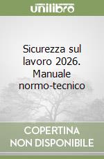Sicurezza sul lavoro 2026. Manuale normo-tecnico libro