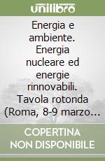 Energia e ambiente. Energia nucleare ed energie rinnovabili. Tavola rotonda (Roma, 8-9 marzo 2000) libro