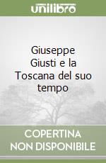 Giuseppe Giusti e la Toscana del suo tempo libro