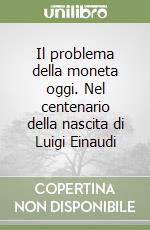 Il problema della moneta oggi. Nel centenario della nascita di Luigi Einaudi libro