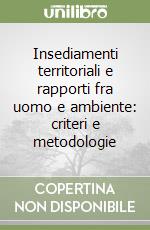 Insediamenti territoriali e rapporti fra uomo e ambiente: criteri e metodologie libro