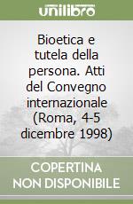 Bioetica e tutela della persona. Atti del Convegno internazionale (Roma, 4-5 dicembre 1998) libro