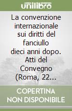 La convenzione internazionale sui diritti del fanciullo dieci anni dopo. Atti del Convegno (Roma, 22 novembre 1999) libro