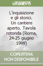 L'inquisizione e gli storici. Un cantiere aperto. Tavola rotonda (Roma, 24-25 giugno 1999) libro
