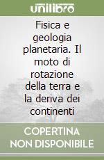 Fisica e geologia planetaria. Il moto di rotazione della terra e la deriva dei continenti libro