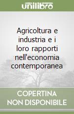 Agricoltura e industria e i loro rapporti nell'economia contemporanea libro
