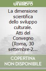 La dimensione scientifica dello sviluppo culturale. Atti del Convegno (Roma, 30 settembre-2 ottobre 1987) libro