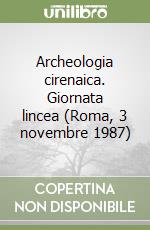 Archeologia cirenaica. Giornata lincea (Roma, 3 novembre 1987) libro