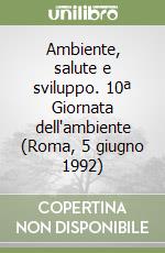 Ambiente, salute e sviluppo. 10ª Giornata dell'ambiente (Roma, 5 giugno 1992) libro