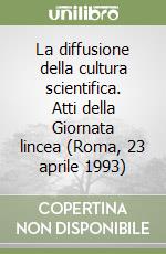 La diffusione della cultura scientifica. Atti della Giornata lincea (Roma, 23 aprile 1993) libro