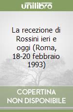 La recezione di Rossini ieri e oggi (Roma, 18-20 febbraio 1993) libro