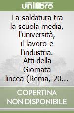 La saldatura tra la scuola media, l'università, il lavoro e l'industria. Atti della Giornata lincea (Roma, 20 aprile 1994) libro
