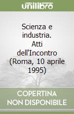 Scienza e industria. Atti dell'Incontro (Roma, 10 aprile 1995) libro