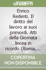Enrico Redenti. Il diritto del lavoro ai suoi primordi. Atti della Giornata lincea in ricordo (Roma, 22 gennaio 1994) libro