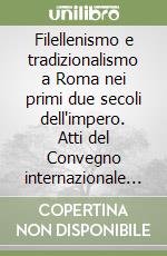 Filellenismo e tradizionalismo a Roma nei primi due secoli dell'impero. Atti del Convegno internazionale (Roma, 27-28 aprile 1995) libro