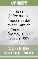 Problemi dell'economia moderna del lavoro. Atti del Convegno (Roma, 10-11 maggio 1995) libro