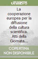 La cooperazione europea per la diffusione della cultura scientifica. Atti della Giornata lincea (Roma, 29 marzo 1996) libro