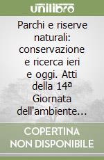 Parchi e riserve naturali: conservazione e ricerca ieri e oggi. Atti della 14ª Giornata dell'ambiente (Roma, 5 giugno 1996) libro