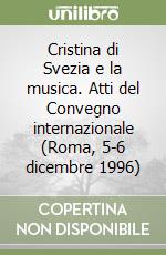 Cristina di Svezia e la musica. Atti del Convegno internazionale (Roma, 5-6 dicembre 1996) libro