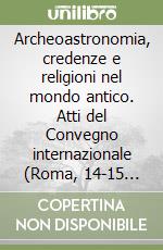 Archeoastronomia, credenze e religioni nel mondo antico. Atti del Convegno internazionale (Roma, 14-15 maggio 1997) libro