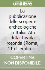 La pubblicazione delle scoperte archeologiche in Italia. Atti della Tavola rotonda (Roma, 11 dicembre 1997) libro