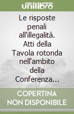 Le risposte penali all'illegalità. Atti della Tavola rotonda nell'ambito della Conferenza annuale della ricerca (Roma, 2 aprile 1998) libro