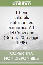 I beni culturali: istituzioni ed economia. Atti del Convegno (Roma, 20 maggio 1998) libro