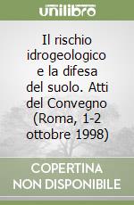 Il rischio idrogeologico e la difesa del suolo. Atti del Convegno (Roma, 1-2 ottobre 1998) libro