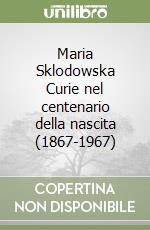 Maria Sklodowska Curie nel centenario della nascita (1867-1967)