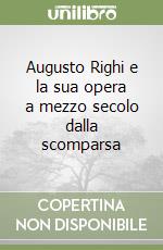 Augusto Righi e la sua opera a mezzo secolo dalla scomparsa libro