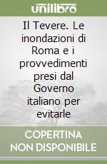 Il Tevere. Le inondazioni di Roma e i provvedimenti presi dal Governo italiano per evitarle