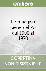 Le maggiori piene del Po dal 1900 al 1970 libro