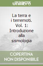 La terra e i terremoti. Vol. 1: Introduzione alla sismologia libro