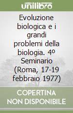 Evoluzione biologica e i grandi problemi della biologia. 4º Seminario (Roma, 17-19 febbraio 1977) libro