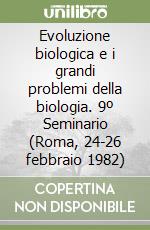 Evoluzione biologica e i grandi problemi della biologia. 9º Seminario (Roma, 24-26 febbraio 1982) libro