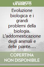 Evoluzione biologica e i grandi problemi della biologia. L'addomesticazione degli animali e delle piante. 10º Seminario (Roma, 24-26 febbraio 1983) libro
